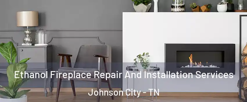  Ethanol Fireplace Repair And Installation Services Johnson City - TN
