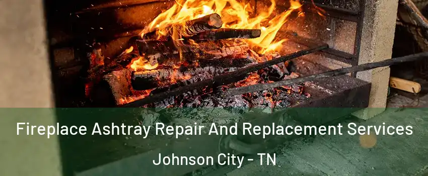  Fireplace Ashtray Repair And Replacement Services Johnson City - TN