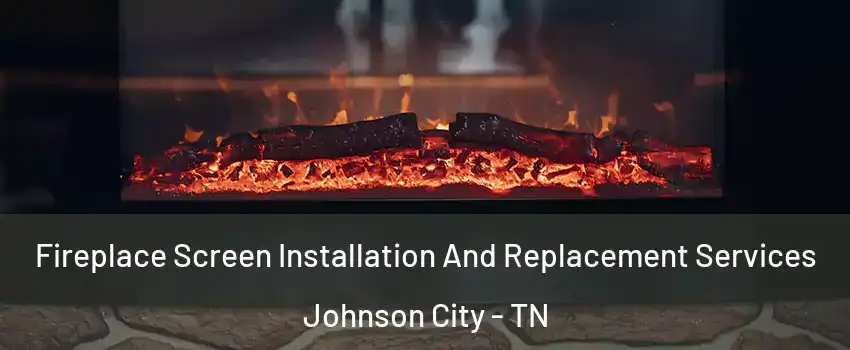  Fireplace Screen Installation And Replacement Services Johnson City - TN
