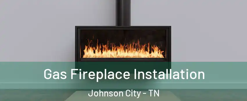  Gas Fireplace Installation Johnson City - TN
