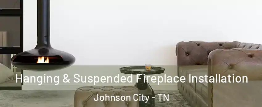 Hanging & Suspended Fireplace Installation Johnson City - TN
