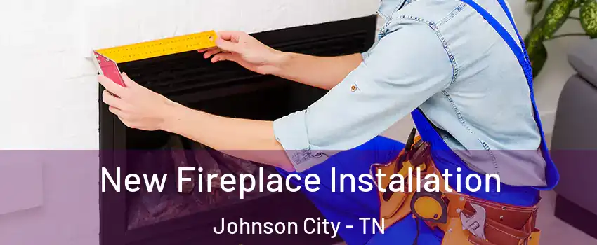  New Fireplace Installation Johnson City - TN