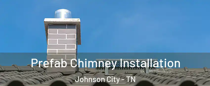  Prefab Chimney Installation Johnson City - TN