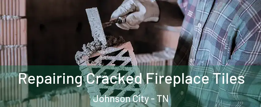  Repairing Cracked Fireplace Tiles Johnson City - TN