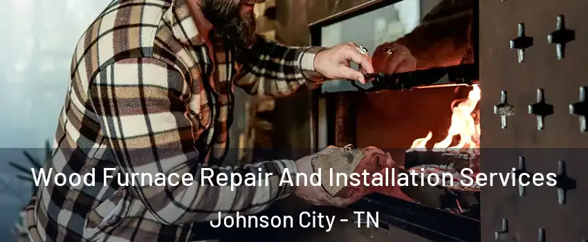  Wood Furnace Repair And Installation Services Johnson City - TN